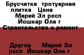 Брусчатка, тротуарная плитка › Цена ­ 300 - Марий Эл респ., Йошкар-Ола г. Строительство и ремонт » Другое   . Марий Эл респ.,Йошкар-Ола г.